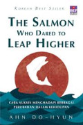 The Salmon Who Dared To Leap Higher : Cara Sukses Menghadapi Berbagai Perubahan Dalam Kehidupan